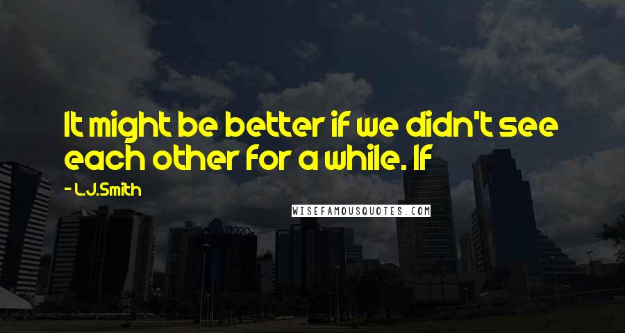 L.J.Smith Quotes: It might be better if we didn't see each other for a while. If