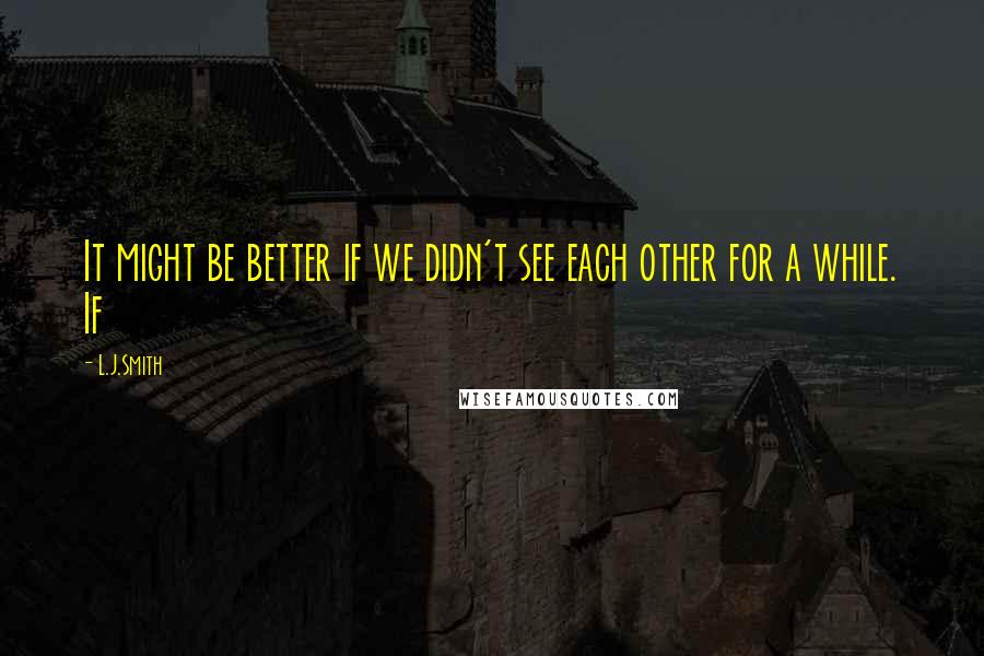 L.J.Smith Quotes: It might be better if we didn't see each other for a while. If