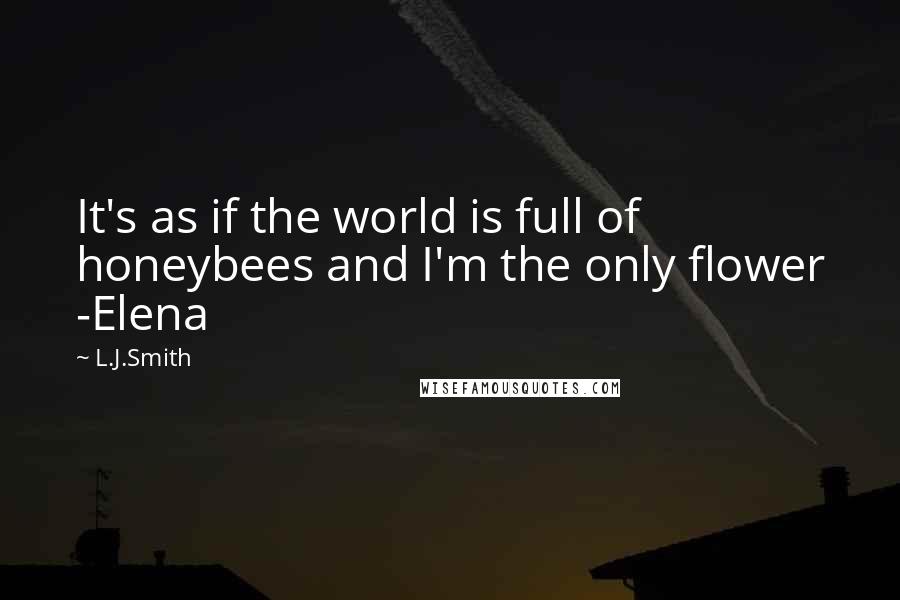 L.J.Smith Quotes: It's as if the world is full of honeybees and I'm the only flower -Elena