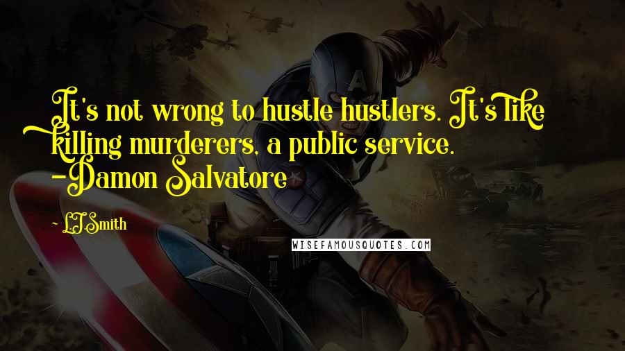 L.J.Smith Quotes: It's not wrong to hustle hustlers. It's like killing murderers, a public service. -Damon Salvatore