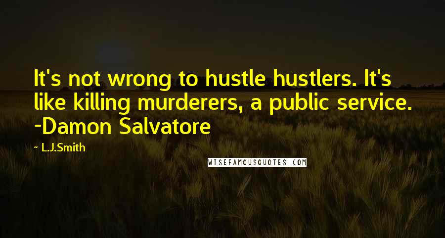 L.J.Smith Quotes: It's not wrong to hustle hustlers. It's like killing murderers, a public service. -Damon Salvatore