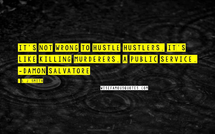 L.J.Smith Quotes: It's not wrong to hustle hustlers. It's like killing murderers, a public service. -Damon Salvatore