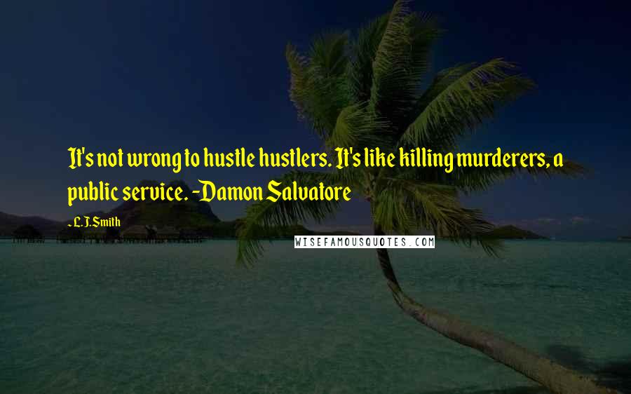 L.J.Smith Quotes: It's not wrong to hustle hustlers. It's like killing murderers, a public service. -Damon Salvatore