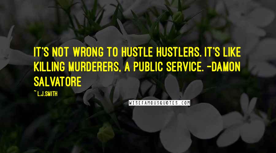 L.J.Smith Quotes: It's not wrong to hustle hustlers. It's like killing murderers, a public service. -Damon Salvatore