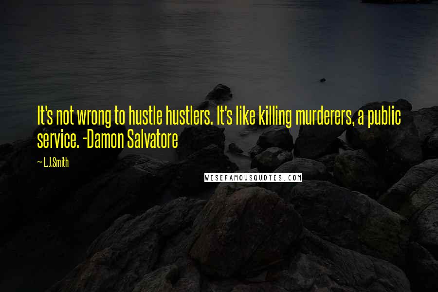 L.J.Smith Quotes: It's not wrong to hustle hustlers. It's like killing murderers, a public service. -Damon Salvatore