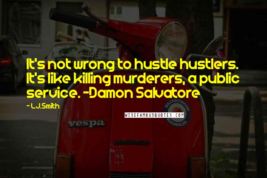 L.J.Smith Quotes: It's not wrong to hustle hustlers. It's like killing murderers, a public service. -Damon Salvatore