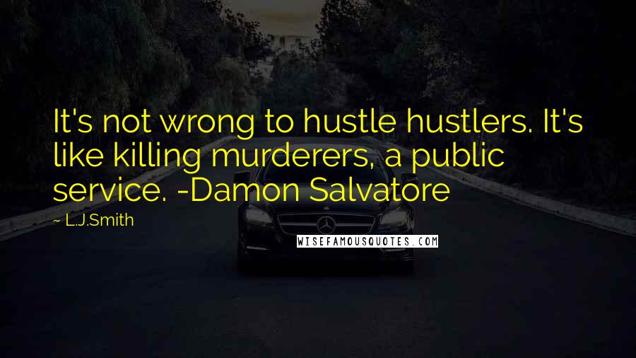 L.J.Smith Quotes: It's not wrong to hustle hustlers. It's like killing murderers, a public service. -Damon Salvatore