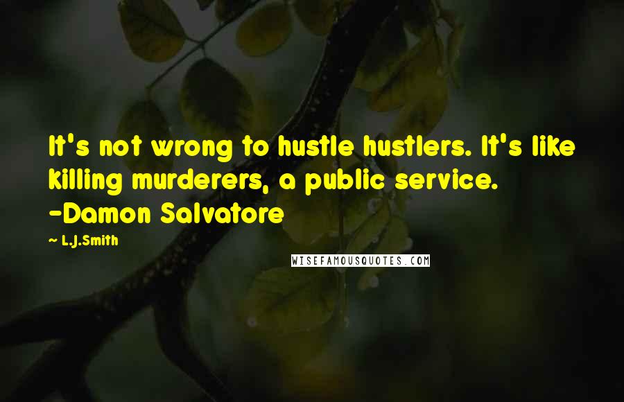 L.J.Smith Quotes: It's not wrong to hustle hustlers. It's like killing murderers, a public service. -Damon Salvatore