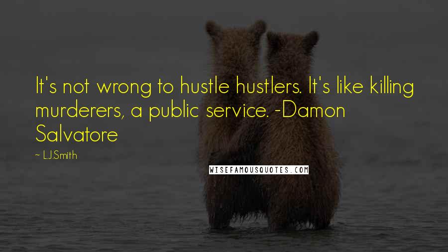 L.J.Smith Quotes: It's not wrong to hustle hustlers. It's like killing murderers, a public service. -Damon Salvatore