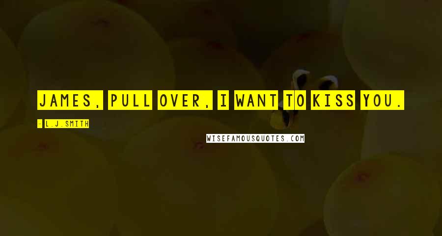 L.J.Smith Quotes: James, pull over, I want to kiss you.