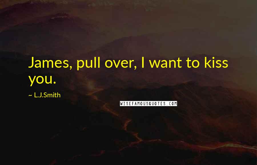 L.J.Smith Quotes: James, pull over, I want to kiss you.