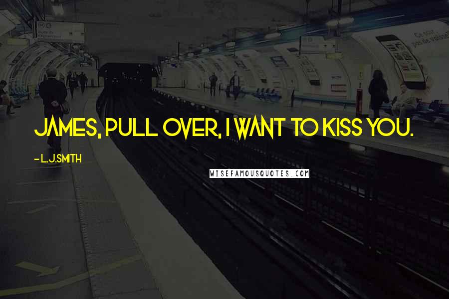 L.J.Smith Quotes: James, pull over, I want to kiss you.