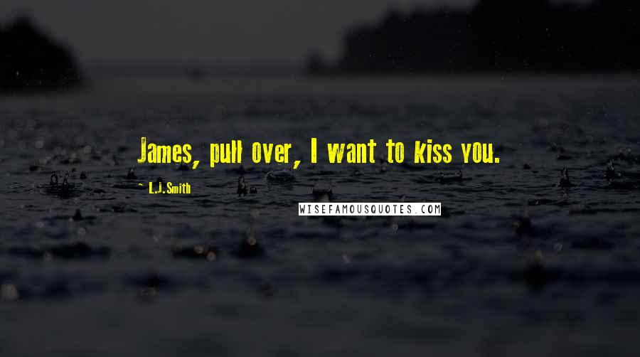 L.J.Smith Quotes: James, pull over, I want to kiss you.