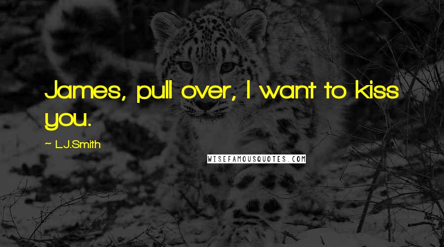 L.J.Smith Quotes: James, pull over, I want to kiss you.