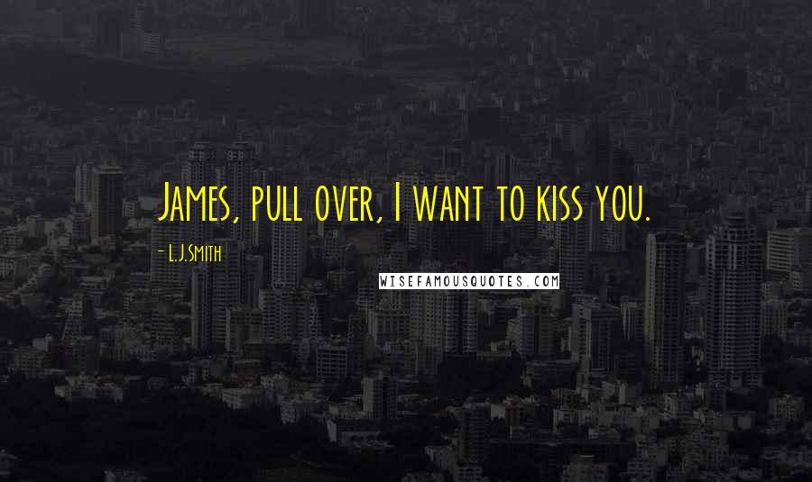 L.J.Smith Quotes: James, pull over, I want to kiss you.