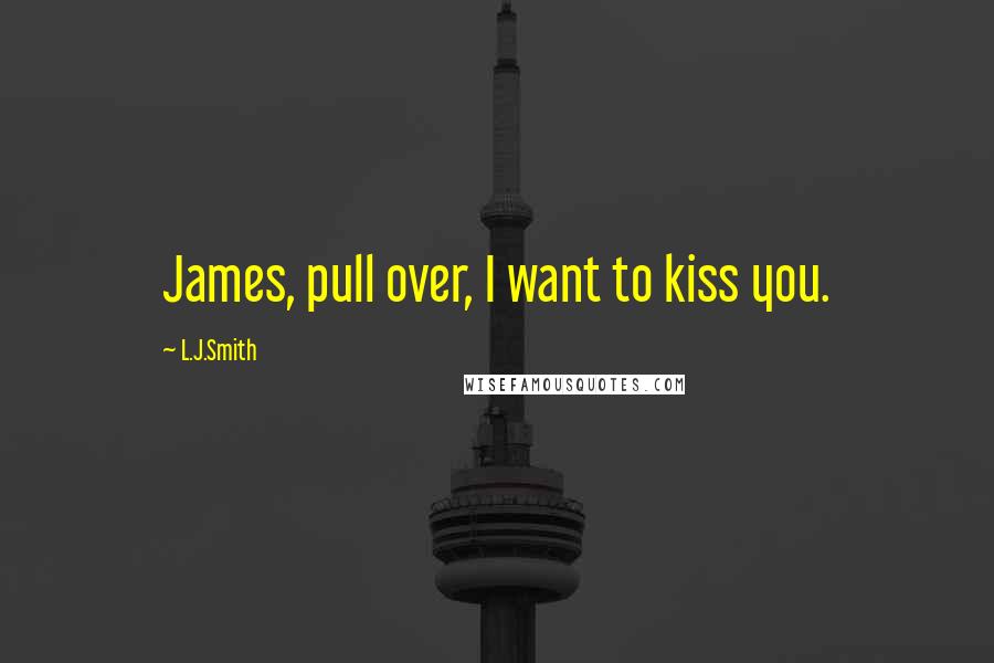 L.J.Smith Quotes: James, pull over, I want to kiss you.