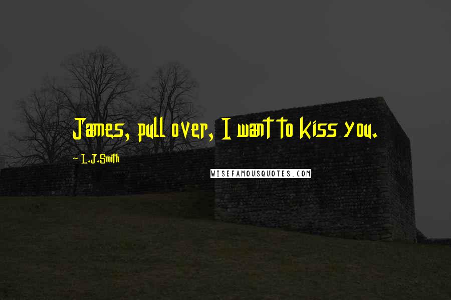 L.J.Smith Quotes: James, pull over, I want to kiss you.