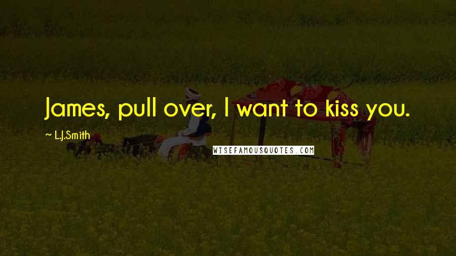 L.J.Smith Quotes: James, pull over, I want to kiss you.