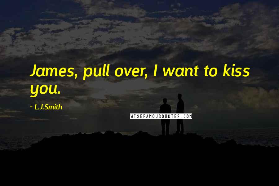 L.J.Smith Quotes: James, pull over, I want to kiss you.