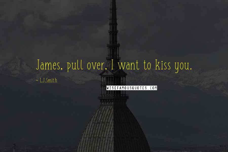 L.J.Smith Quotes: James, pull over, I want to kiss you.