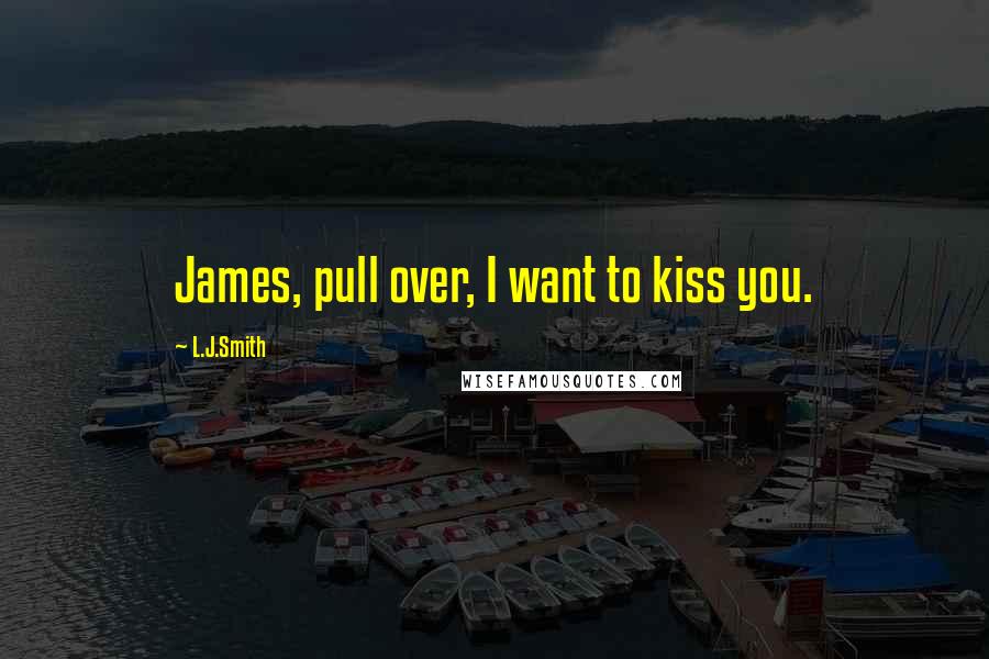 L.J.Smith Quotes: James, pull over, I want to kiss you.