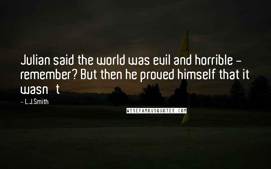 L.J.Smith Quotes: Julian said the world was evil and horrible - remember? But then he proved himself that it wasn't