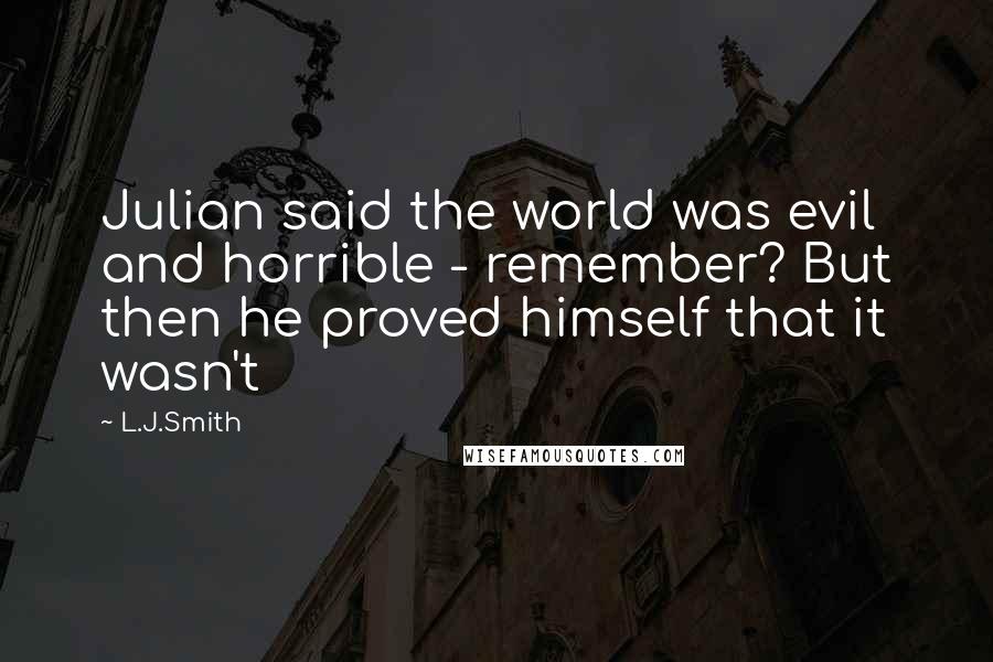 L.J.Smith Quotes: Julian said the world was evil and horrible - remember? But then he proved himself that it wasn't