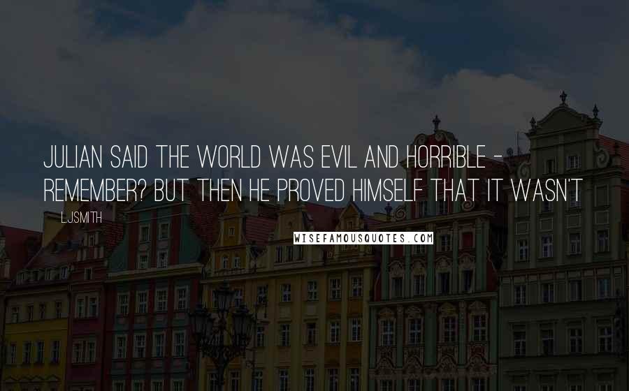 L.J.Smith Quotes: Julian said the world was evil and horrible - remember? But then he proved himself that it wasn't