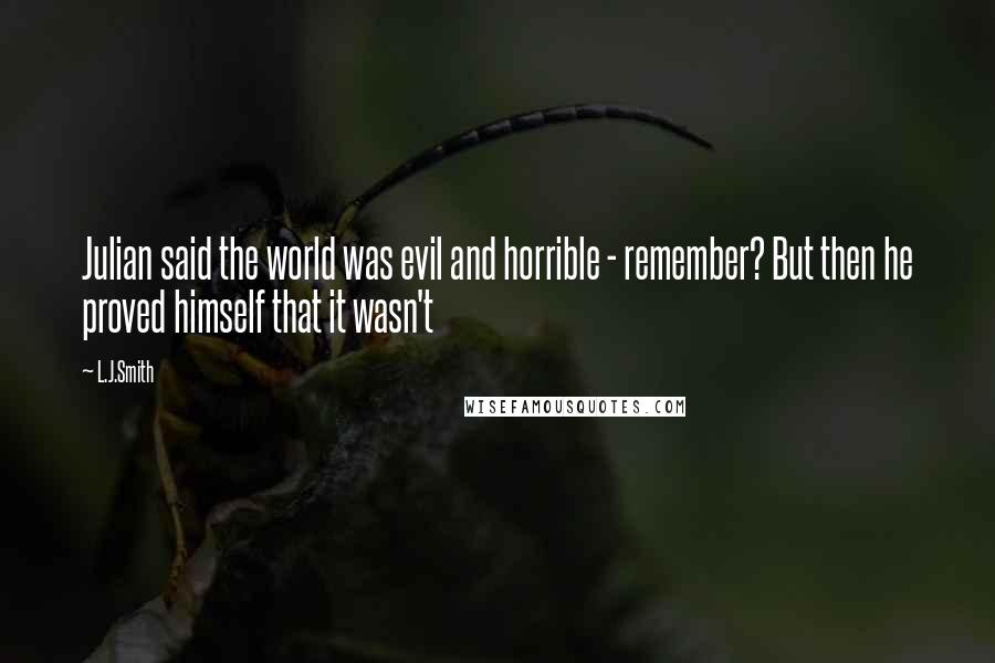 L.J.Smith Quotes: Julian said the world was evil and horrible - remember? But then he proved himself that it wasn't