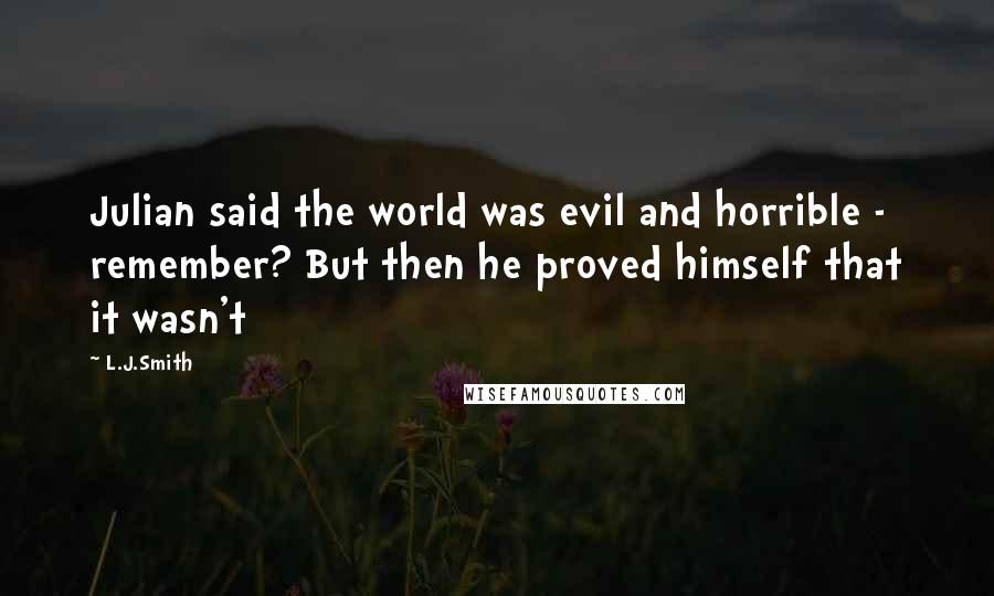 L.J.Smith Quotes: Julian said the world was evil and horrible - remember? But then he proved himself that it wasn't