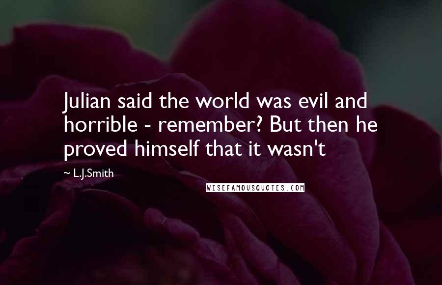 L.J.Smith Quotes: Julian said the world was evil and horrible - remember? But then he proved himself that it wasn't