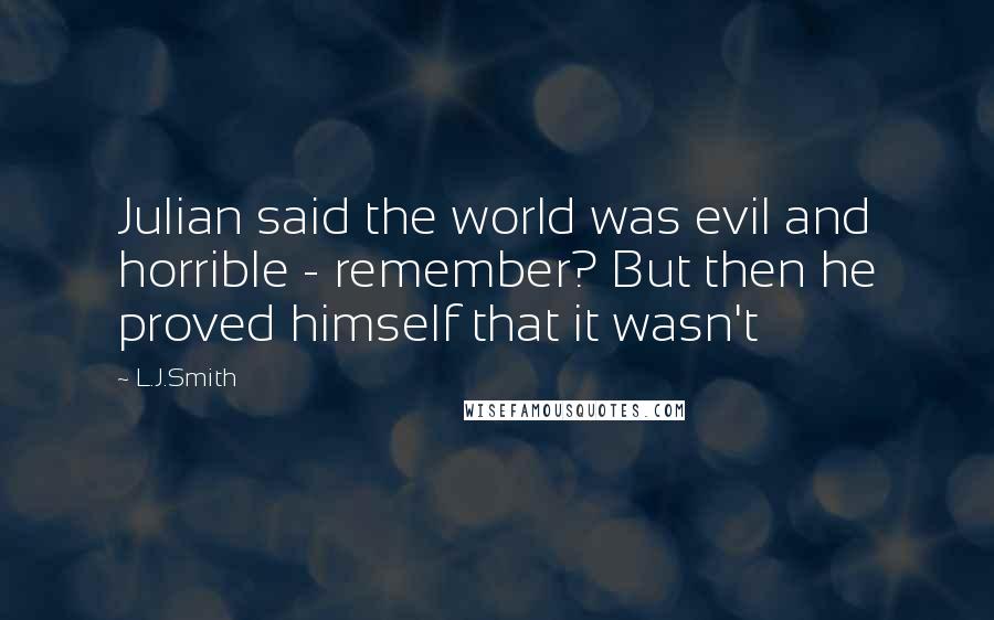 L.J.Smith Quotes: Julian said the world was evil and horrible - remember? But then he proved himself that it wasn't