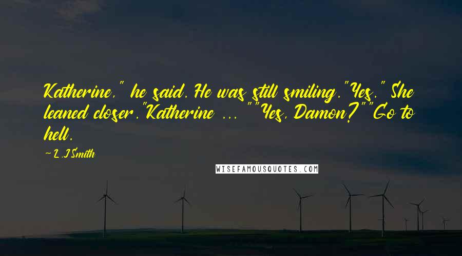 L.J.Smith Quotes: Katherine," he said. He was still smiling."Yes." She leaned closer."Katherine ... ""Yes, Damon?""Go to hell.