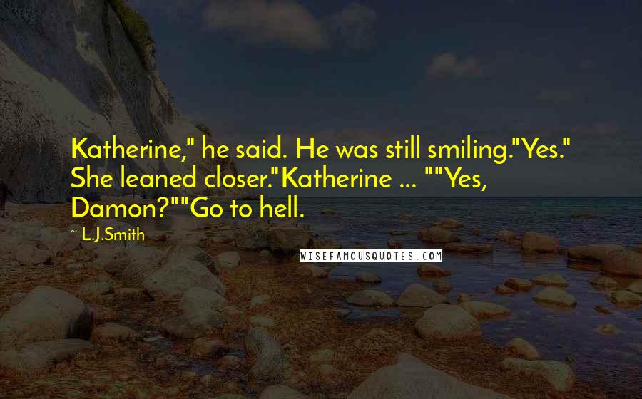 L.J.Smith Quotes: Katherine," he said. He was still smiling."Yes." She leaned closer."Katherine ... ""Yes, Damon?""Go to hell.