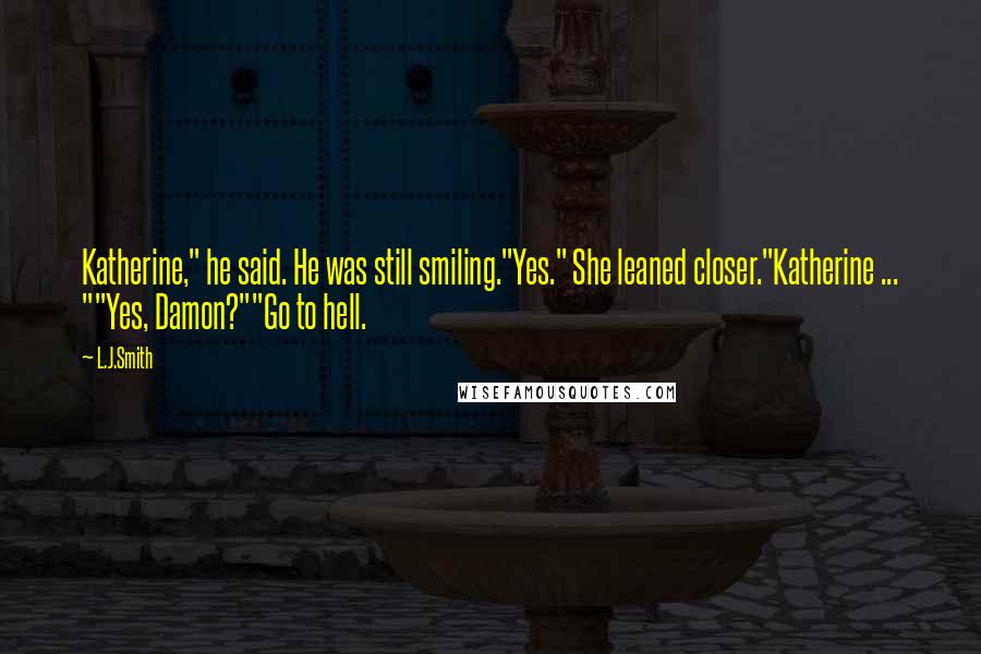 L.J.Smith Quotes: Katherine," he said. He was still smiling."Yes." She leaned closer."Katherine ... ""Yes, Damon?""Go to hell.