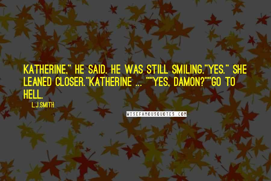 L.J.Smith Quotes: Katherine," he said. He was still smiling."Yes." She leaned closer."Katherine ... ""Yes, Damon?""Go to hell.