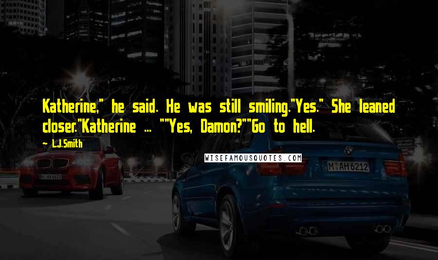 L.J.Smith Quotes: Katherine," he said. He was still smiling."Yes." She leaned closer."Katherine ... ""Yes, Damon?""Go to hell.