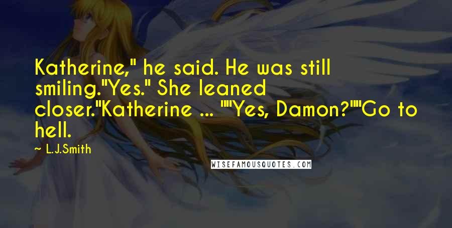 L.J.Smith Quotes: Katherine," he said. He was still smiling."Yes." She leaned closer."Katherine ... ""Yes, Damon?""Go to hell.