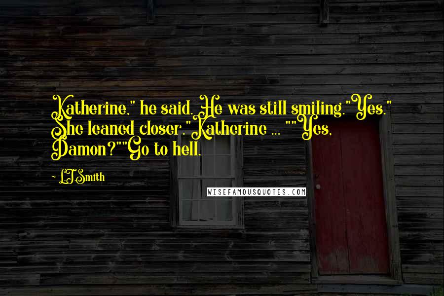 L.J.Smith Quotes: Katherine," he said. He was still smiling."Yes." She leaned closer."Katherine ... ""Yes, Damon?""Go to hell.