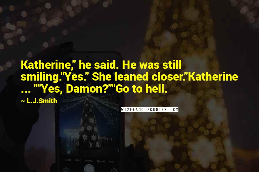 L.J.Smith Quotes: Katherine," he said. He was still smiling."Yes." She leaned closer."Katherine ... ""Yes, Damon?""Go to hell.