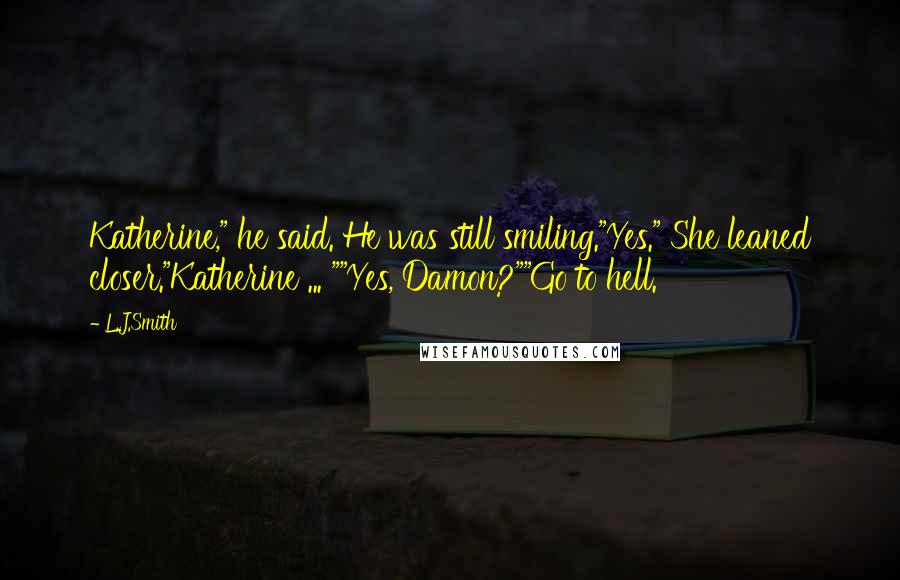 L.J.Smith Quotes: Katherine," he said. He was still smiling."Yes." She leaned closer."Katherine ... ""Yes, Damon?""Go to hell.