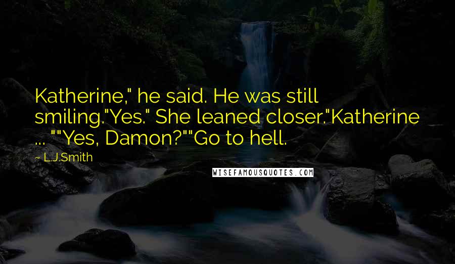 L.J.Smith Quotes: Katherine," he said. He was still smiling."Yes." She leaned closer."Katherine ... ""Yes, Damon?""Go to hell.