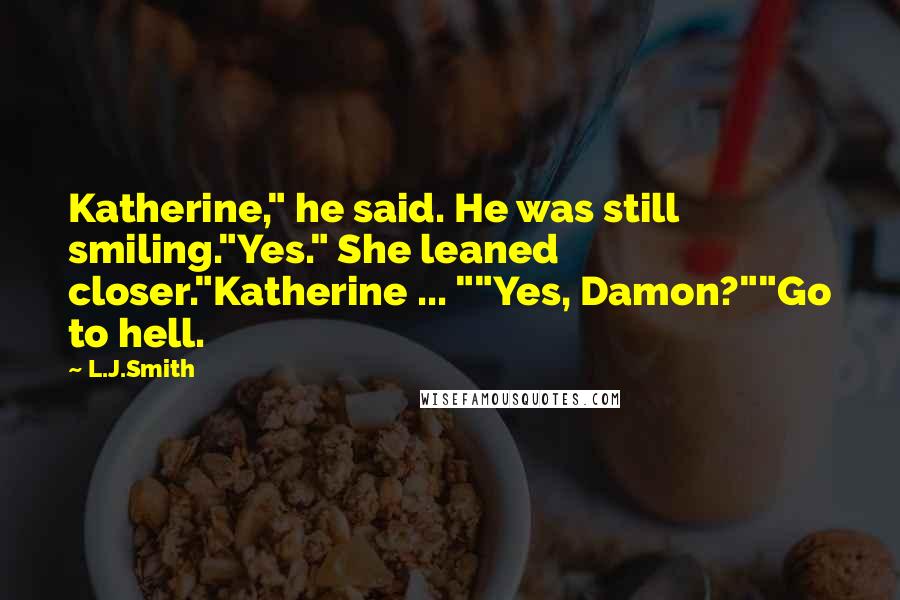 L.J.Smith Quotes: Katherine," he said. He was still smiling."Yes." She leaned closer."Katherine ... ""Yes, Damon?""Go to hell.