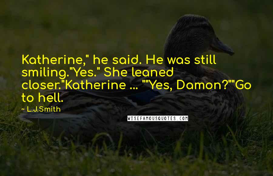 L.J.Smith Quotes: Katherine," he said. He was still smiling."Yes." She leaned closer."Katherine ... ""Yes, Damon?""Go to hell.