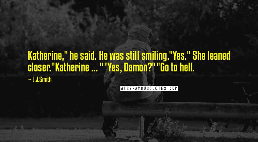 L.J.Smith Quotes: Katherine," he said. He was still smiling."Yes." She leaned closer."Katherine ... ""Yes, Damon?""Go to hell.