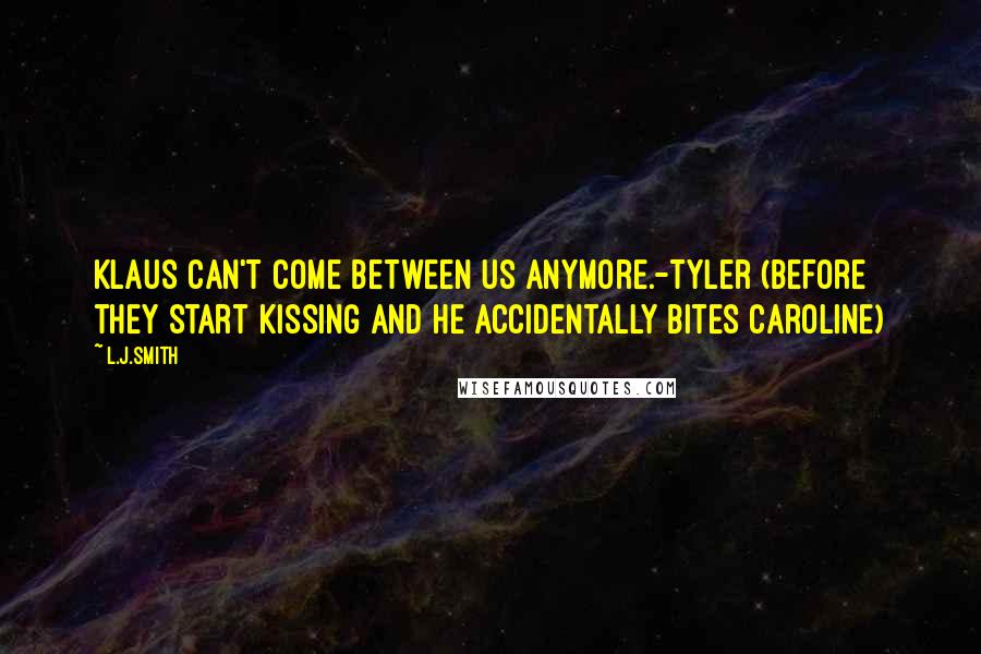 L.J.Smith Quotes: Klaus can't come between us anymore.-Tyler (before they start kissing and he accidentally bites Caroline)