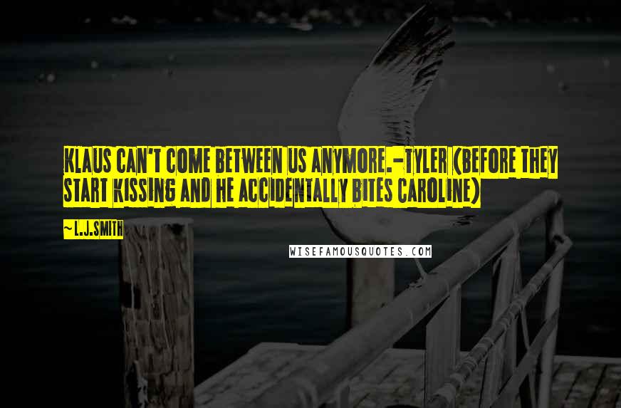 L.J.Smith Quotes: Klaus can't come between us anymore.-Tyler (before they start kissing and he accidentally bites Caroline)