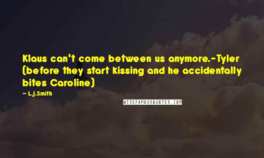 L.J.Smith Quotes: Klaus can't come between us anymore.-Tyler (before they start kissing and he accidentally bites Caroline)