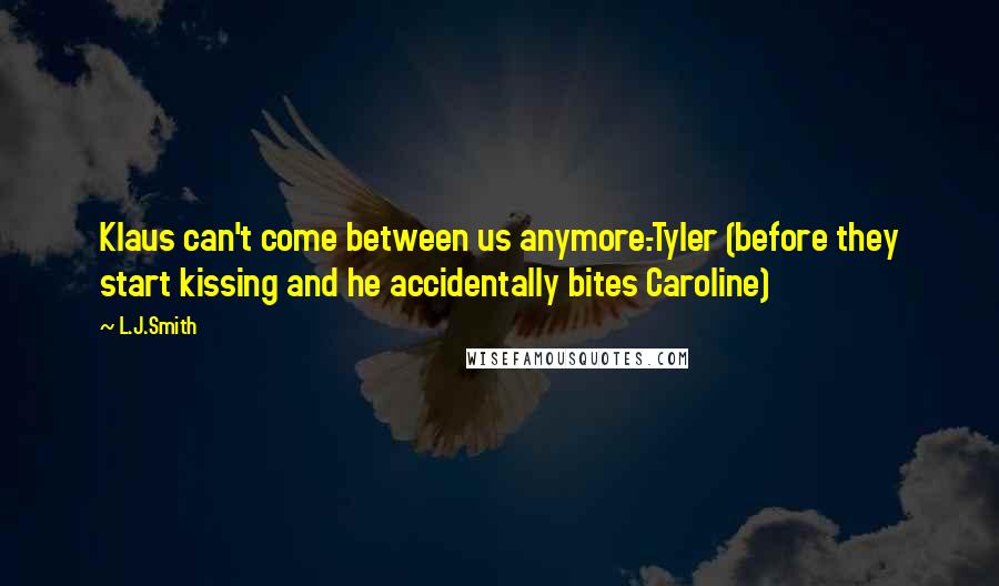 L.J.Smith Quotes: Klaus can't come between us anymore.-Tyler (before they start kissing and he accidentally bites Caroline)