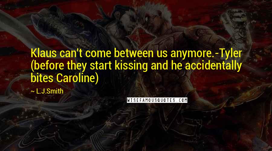 L.J.Smith Quotes: Klaus can't come between us anymore.-Tyler (before they start kissing and he accidentally bites Caroline)